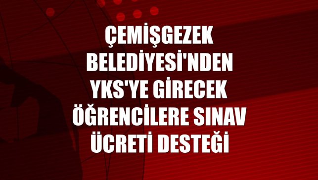 Çemişgezek Belediyesi'nden YKS'ye girecek öğrencilere sınav ücreti desteği