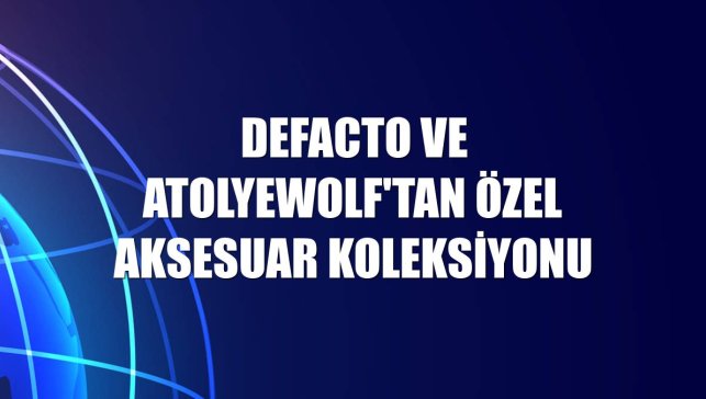 DeFacto ve AtolyeWolf'tan özel aksesuar koleksiyonu