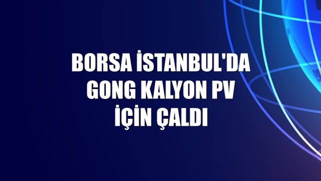 Borsa İstanbul'da gong Kalyon PV için çaldı