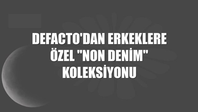DeFacto'dan erkeklere özel "Non Denim" koleksiyonu
