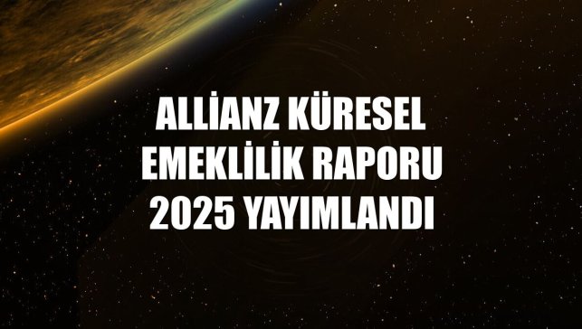 Allianz Küresel Emeklilik Raporu 2025 yayımlandı