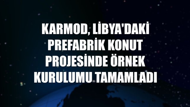 Karmod, Libya'daki prefabrik konut projesinde örnek kurulumu tamamladı