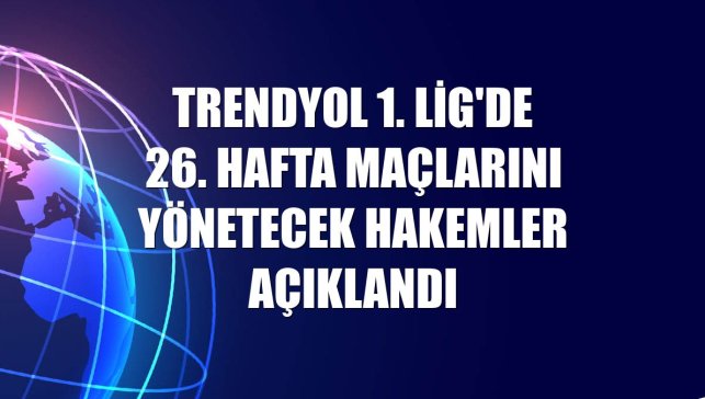 Trendyol 1. Lig'de 26. hafta maçlarını yönetecek hakemler açıklandı