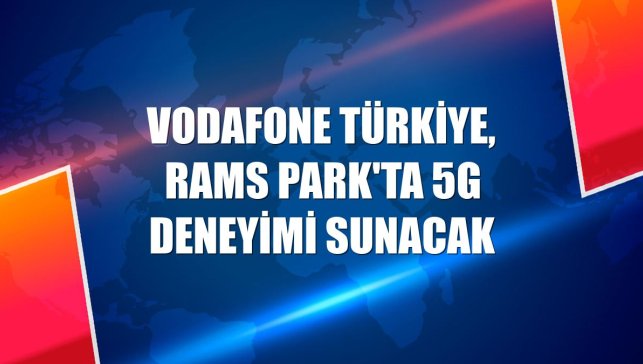 Vodafone Türkiye, RAMS Park'ta 5G deneyimi sunacak