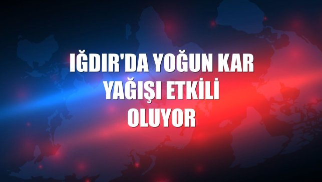 Iğdır'da yoğun kar yağışı etkili oluyor