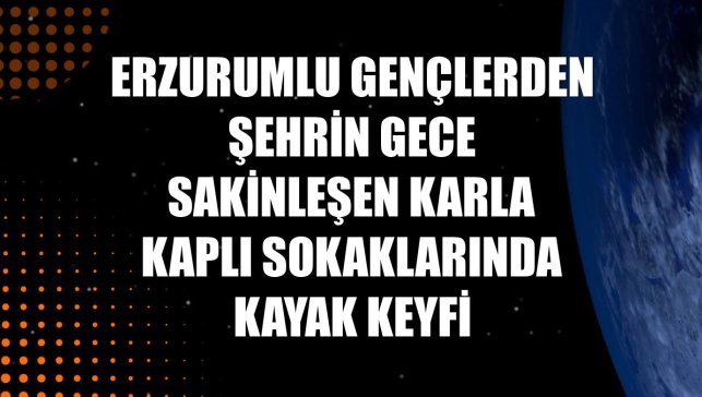 Erzurumlu gençlerden şehrin gece sakinleşen karla kaplı sokaklarında kayak keyfi
