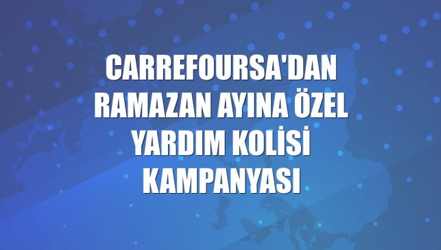 CarrefourSA'dan ramazan ayına özel yardım kolisi kampanyası