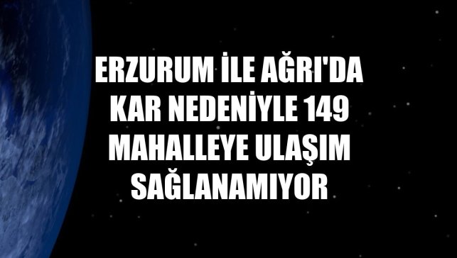 Erzurum ile Ağrı'da kar nedeniyle 149 mahalleye ulaşım sağlanamıyor