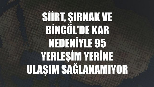 Siirt, Şırnak ve Bingöl'de kar nedeniyle 95 yerleşim yerine ulaşım sağlanamıyor