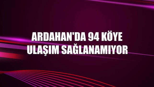 Ardahan'da 94 köye ulaşım sağlanamıyor