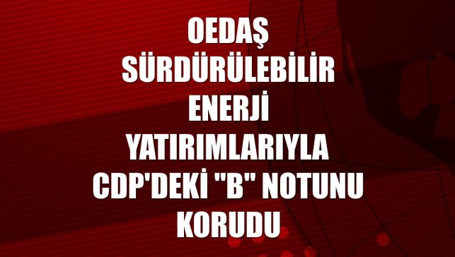 OEDAŞ sürdürülebilir enerji yatırımlarıyla CDP'deki "B" notunu korudu