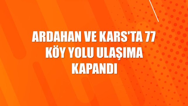 Ardahan ve Kars'ta 77 köy yolu ulaşıma kapandı