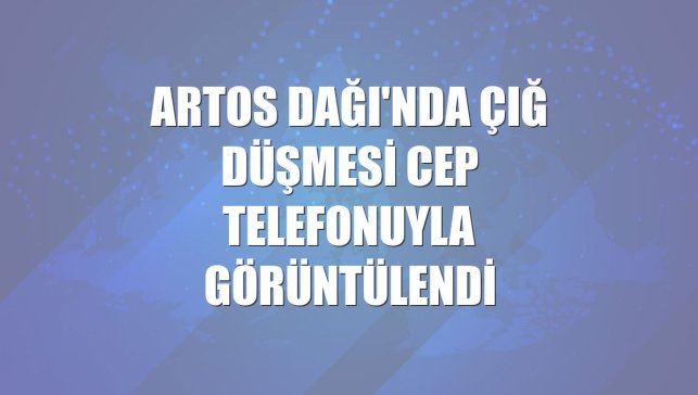 Artos Dağı'nda çığ düşmesi cep telefonuyla görüntülendi