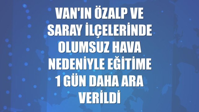 Van'ın Özalp ve Saray ilçelerinde olumsuz hava nedeniyle eğitime 1 gün daha ara verildi
