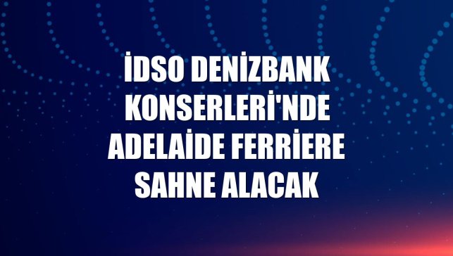 İDSO Denizbank Konserleri'nde Adelaide Ferriere sahne alacak