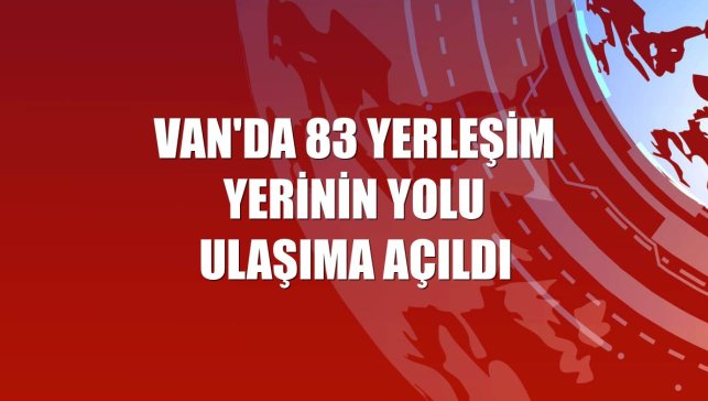 Van'da 83 yerleşim yerinin yolu ulaşıma açıldı