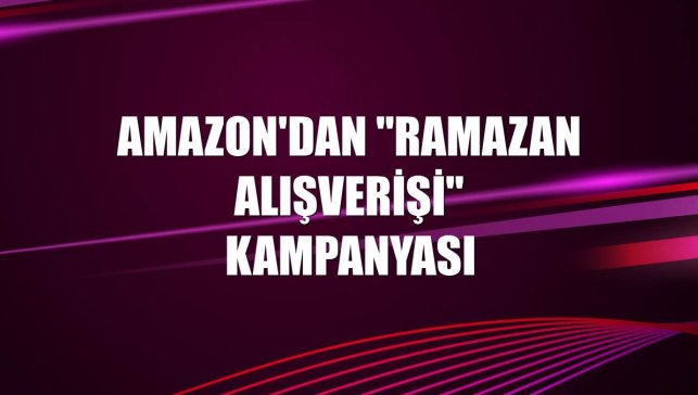 Amazon'dan "Ramazan Alışverişi" kampanyası