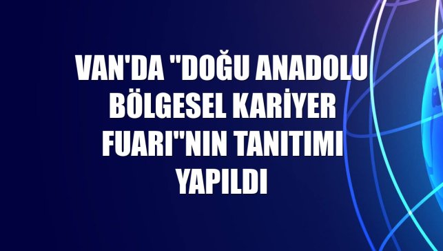 Van'da "Doğu Anadolu Bölgesel Kariyer Fuarı"nın tanıtımı yapıldı
