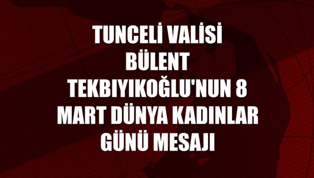 Tunceli Valisi Bülent Tekbıyıkoğlu'nun 8 Mart Dünya Kadınlar Günü mesajı