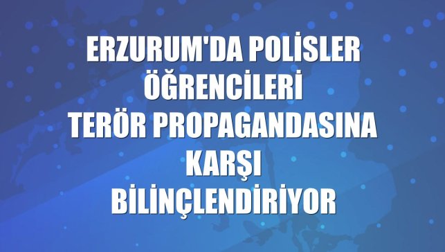 Erzurum'da polisler öğrencileri terör propagandasına karşı bilinçlendiriyor