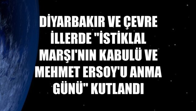 Diyarbakır ve çevre illerde "İstiklal Marşı'nın Kabulü ve Mehmet Ersoy'u Anma Günü" kutlandı