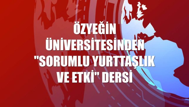 Özyeğin Üniversitesinden "Sorumlu Yurttaşlık ve Etki" dersi