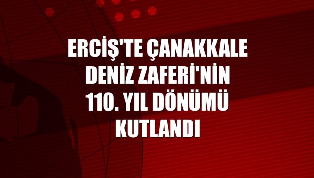 Erciş'te Çanakkale Deniz Zaferi'nin 110. yıl dönümü kutlandı