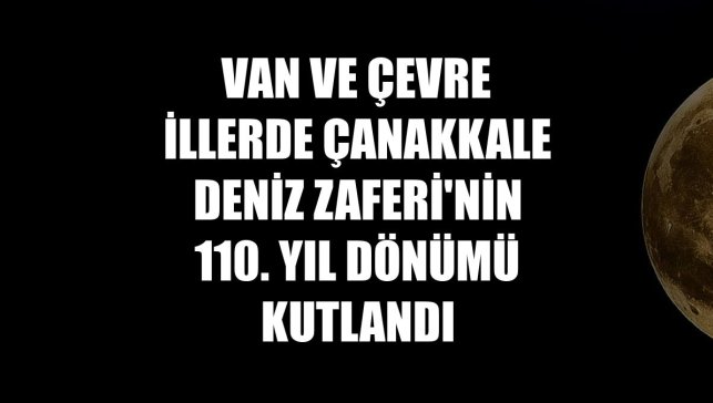 Van ve çevre illerde Çanakkale Deniz Zaferi'nin 110. yıl dönümü kutlandı