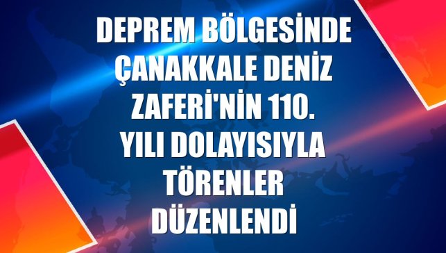 Deprem bölgesinde Çanakkale Deniz Zaferi'nin 110. yılı dolayısıyla törenler düzenlendi