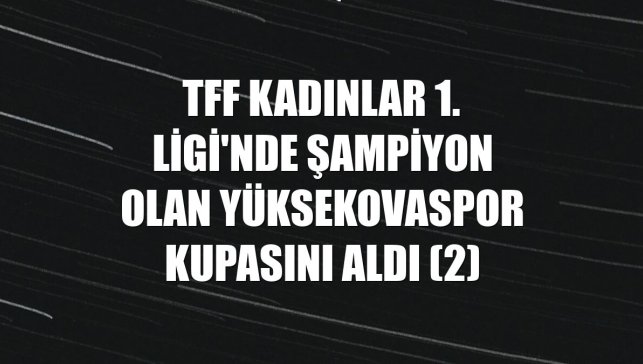 TFF Kadınlar 1. Ligi'nde şampiyon olan Yüksekovaspor kupasını aldı (2)