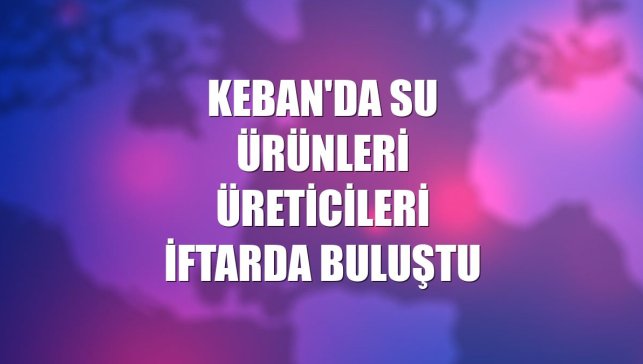 Keban'da su ürünleri üreticileri iftarda buluştu
