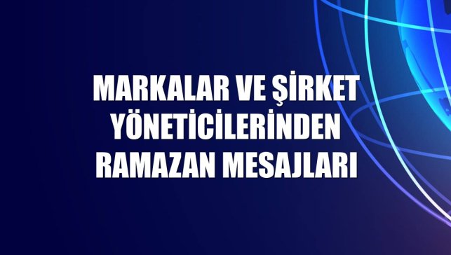 Markalar ve şirket yöneticilerinden ramazan mesajları