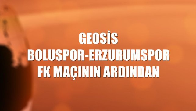 Geosis Boluspor-Erzurumspor FK maçının ardından