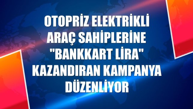 OtoPriz elektrikli araç sahiplerine "bankkart lira" kazandıran kampanya düzenliyor