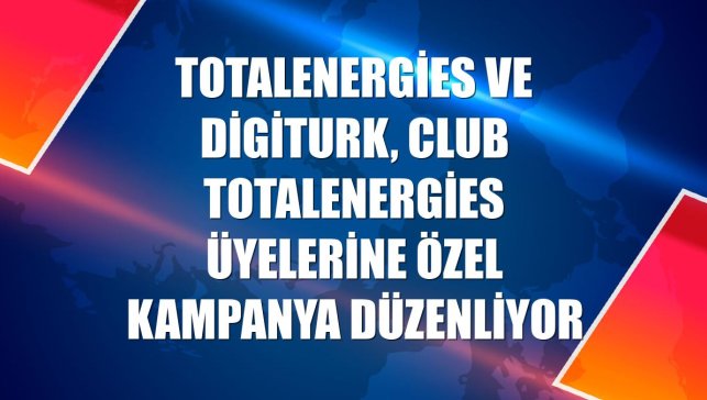 TotalEnergies ve Digiturk, Club TotalEnergies üyelerine özel kampanya düzenliyor