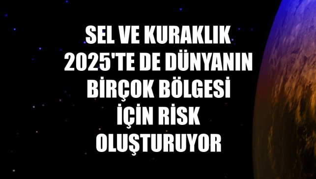 Sel ve kuraklık 2025'te de dünyanın birçok bölgesi için risk oluşturuyor
