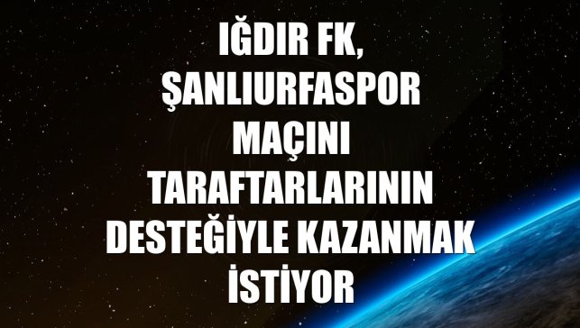 Iğdır FK, Şanlıurfaspor maçını taraftarlarının desteğiyle kazanmak istiyor