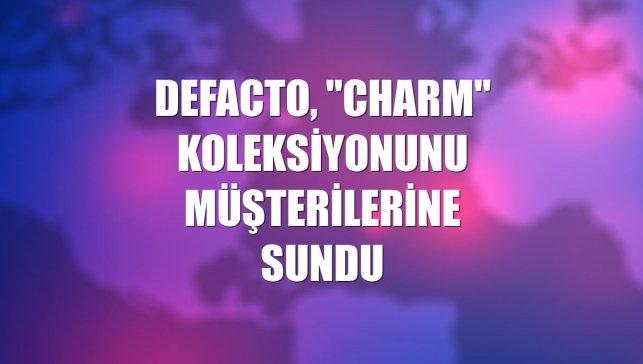 DeFacto, "Charm" koleksiyonunu müşterilerine sundu