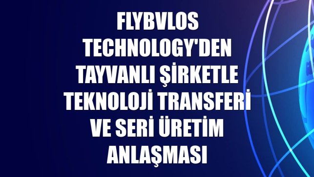 FlyBVLOS Technology'den Tayvanlı şirketle teknoloji transferi ve seri üretim anlaşması