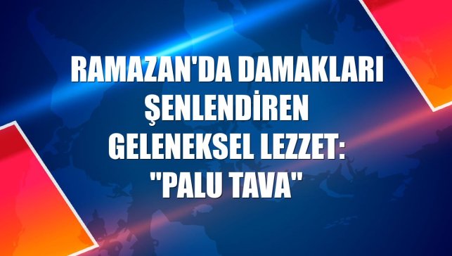 Ramazan'da damakları şenlendiren geleneksel lezzet: "Palu Tava"