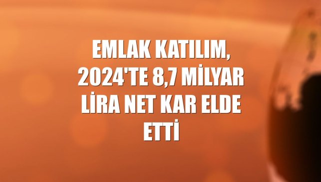 Emlak Katılım, 2024'te 8,7 milyar lira net kar elde etti