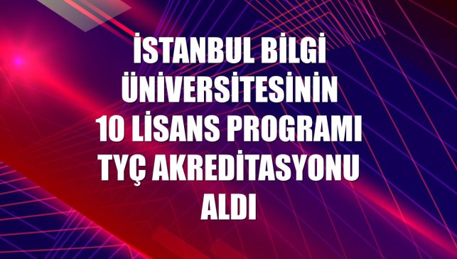 İstanbul Bilgi Üniversitesinin 10 lisans programı TYÇ akreditasyonu aldı