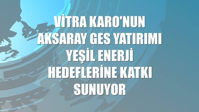 VitrA Karo'nun Aksaray GES yatırımı yeşil enerji hedeflerine katkı sunuyor
