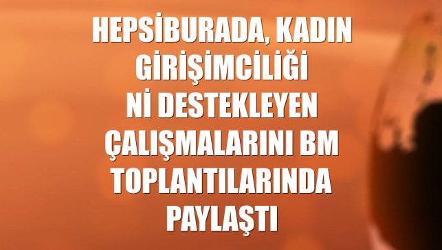 Hepsiburada, kadın girişimciliğini destekleyen çalışmalarını BM toplantılarında paylaştı