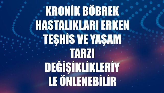 Kronik böbrek hastalıkları erken teşhis ve yaşam tarzı değişiklikleriyle önlenebilir