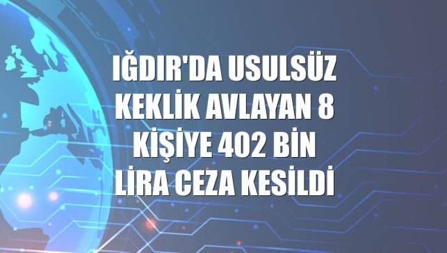 Iğdır'da usulsüz keklik avlayan 8 kişiye 402 bin lira ceza kesildi