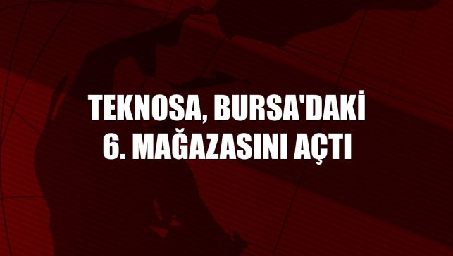 Teknosa, Bursa'daki 6. mağazasını açtı