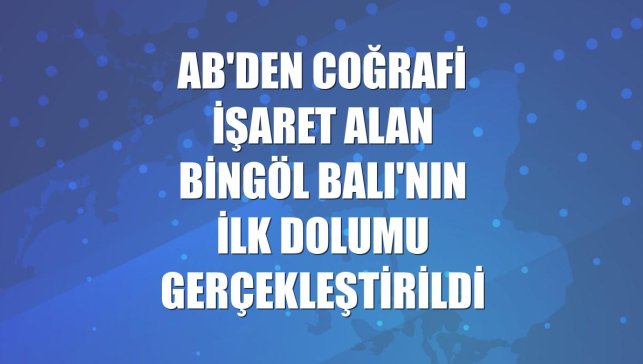 AB'den coğrafi işaret alan Bingöl Balı'nın ilk dolumu gerçekleştirildi