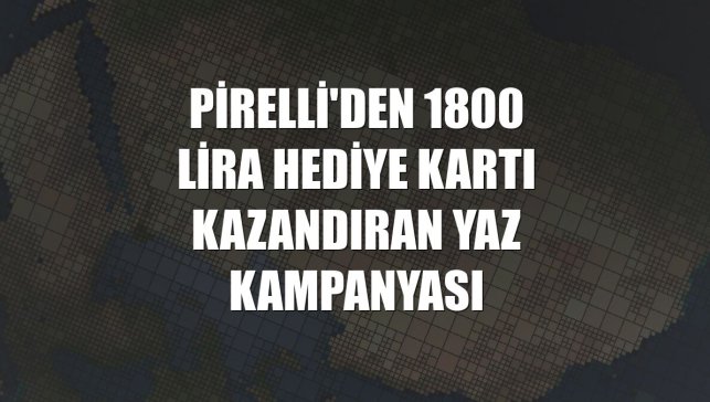 Pirelli'den 1800 lira hediye kartı kazandıran yaz kampanyası