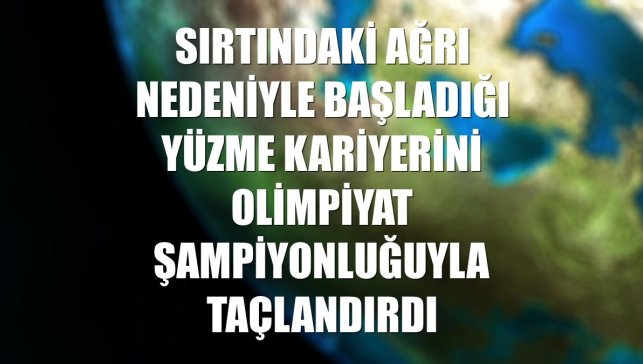 Sırtındaki ağrı nedeniyle başladığı yüzme kariyerini olimpiyat şampiyonluğuyla taçlandırdı